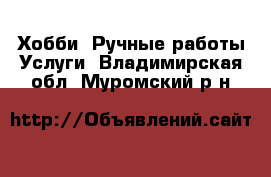 Хобби. Ручные работы Услуги. Владимирская обл.,Муромский р-н